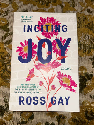 Inciting Joy: Essays by Ross Gay.