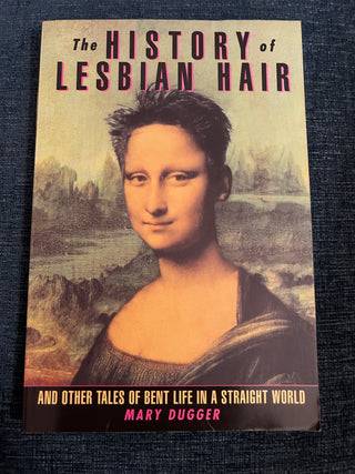 The History of Lesbian Hair: And Other Tales of Bent Life in a Straight World by Mary Dugger