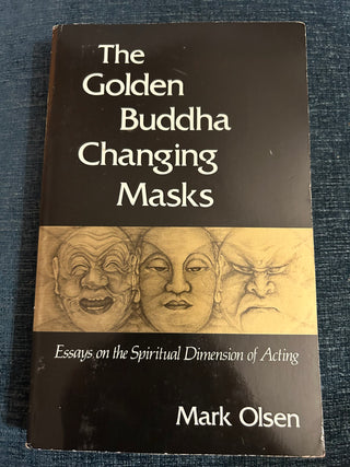 The Golden Buddha Changing Masks: Essays on the Spiritual Dimension of Acting by Mark Olsen